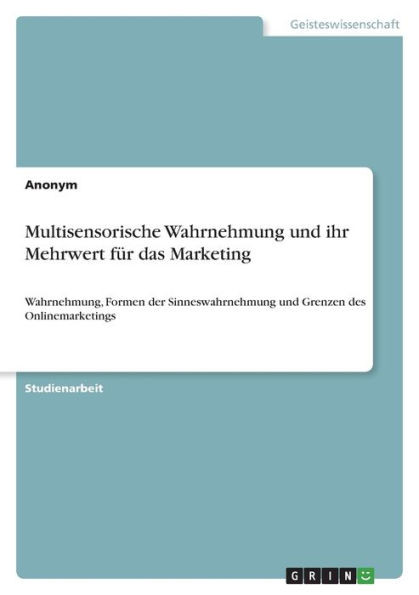 Multisensorische Wahrnehmung Und Ihr Mehrwert Für Das Marketing: Wahrnehmung, Formen Der Sinneswahrnehmung Und Grenzen Des Onlinemarketings (German Edition)