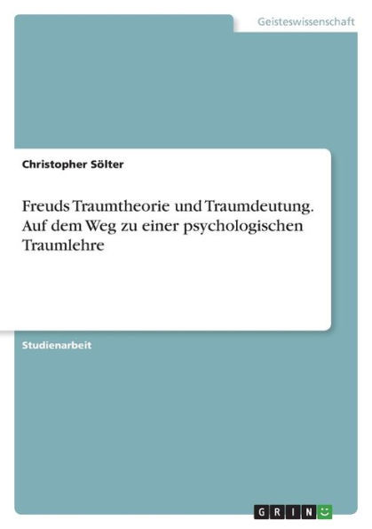Freuds Traumtheorie Und Traumdeutung. Auf Dem Weg Zu Einer Psychologischen Traumlehre (German Edition)