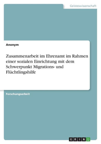 Zusammenarbeit Im Ehrenamt Im Rahmen Einer Sozialen Einrichtung Mit Dem Schwerpunkt Migrations- Und Flüchtlingshilfe (German Edition)