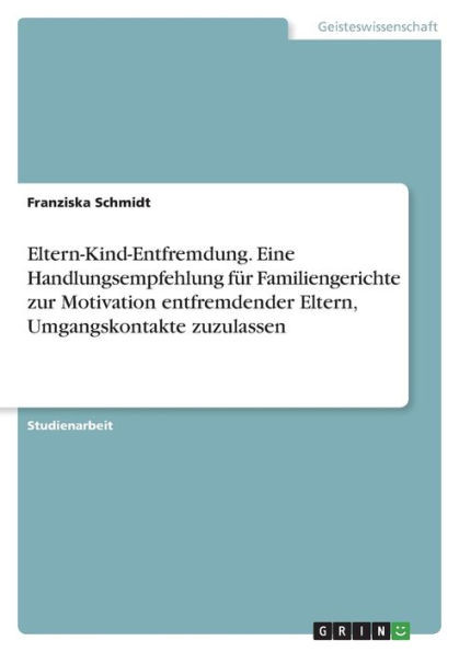 Eltern-Kind-Entfremdung. Eine Handlungsempfehlung Für Familiengerichte Zur Motivation Entfremdender Eltern, Umgangskontakte Zuzulassen (German Edition)