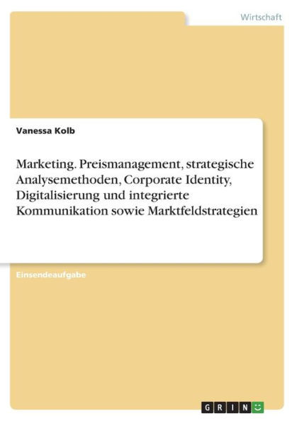 Marketing. Preismanagement, Strategische Analysemethoden, Corporate Identity, Digitalisierung Und Integrierte Kommunikation Sowie Marktfeldstrategien (German Edition)