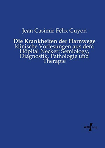 Die Krankheiten der Harnwege: klinische Vorlesungen aus dem Hôpital Necker: Semiology, Diagnostik, Pathologie und Therapie (German Edition)
