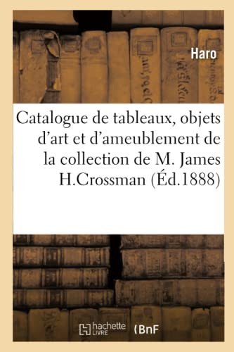 Catalogue De Tableaux Anciens, Objets D'Art Et D'Ameublement, Gravures: De La Collection De M. James H.Crossman (French Edition)