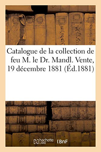 Catalogue D'Objets D'Art Et D'Ameublement De La Collection De Feu M. Le Dr. Mandl: Vente, 19 Décembre 1881 (French Edition)