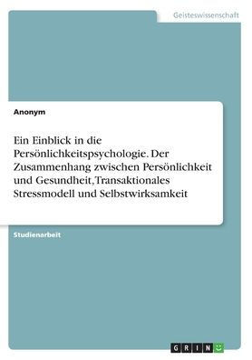 Ein Einblick In Die Persönlichkeitspsychologie. Der Zusammenhang Zwischen Persönlichkeit Und Gesundheit, Transaktionales Stressmodell Und Selbstwirksamkeit (German Edition)