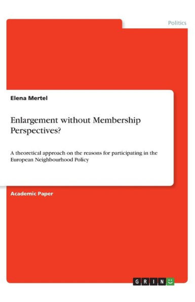 Enlargement Without Membership Perspectives?: A Theoretical Approach On The Reasons For Participating In The European Neighbourhood Policy