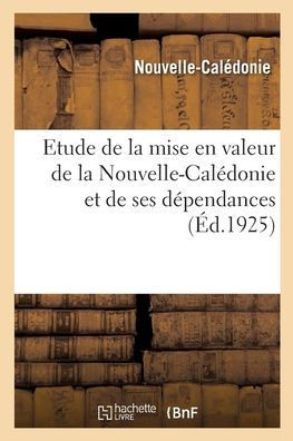 Etude De La Mise En Valeur De La Nouvelle-Calédonie Et De Ses Dépendances (French Edition)
