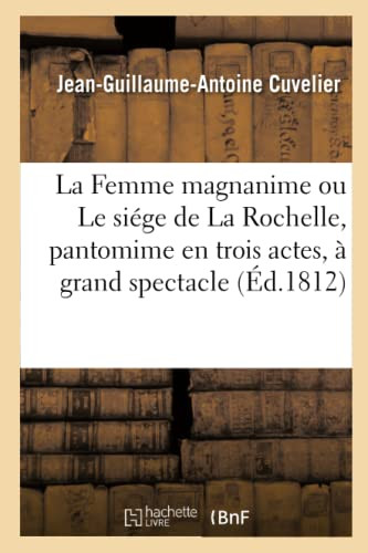 La Femme Magnanime Ou Le Siége De La Rochelle, Pantomime En Trois Actes, À Grand Spectacle (French Edition)