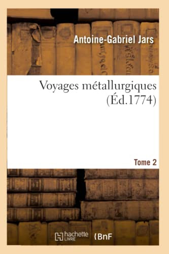Voyages Métallurgiques. Tome 2: Ou Recherches Et Observations Sur Les Mines Et Forges De Fer, La Fabrication De L'Acier (French Edition)