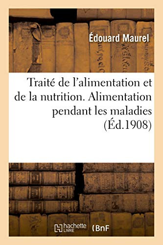 Traité De L'Alimentation Et De La Nutrition À L'État Normal Et Pathologique: Alimentation Pendant Les Maladies (French Edition)