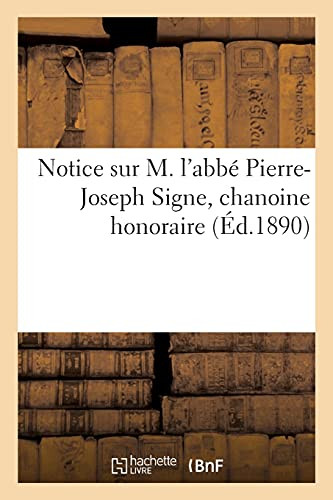 Notice Sur M. L'Abbé Pierre-Joseph Signe, Chanoine Honoraire (French Edition)