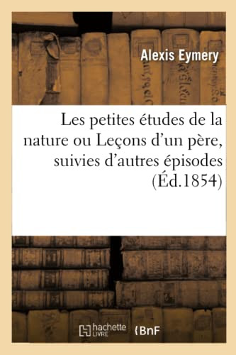 Les Petites Études De La Nature Ou Leçons D'Un Père, Suivies D'Autres Épisodes (French Edition)