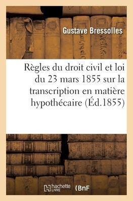 Règles Du Droit Civil Du Fait De La Loi Du 23 Mars 1855 Sur La Transcription En Matière Hypothécaire: Exposé (French Edition)