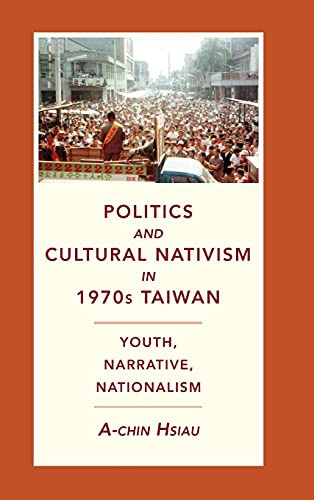 Politics And Cultural Nativism In 1970S Taiwan: Youth, Narrative, Nationalism (Global Chinese Culture)