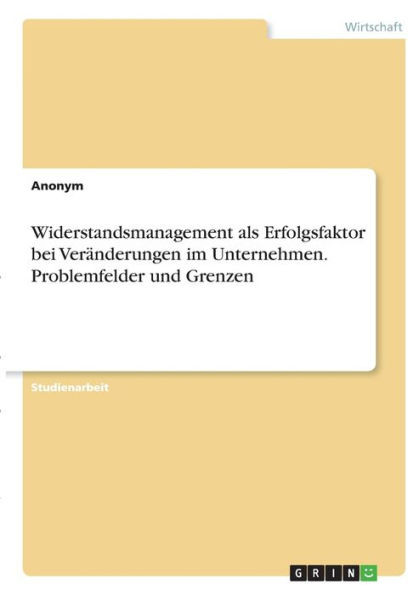 Widerstandsmanagement Als Erfolgsfaktor Bei Veränderungen Im Unternehmen. Problemfelder Und Grenzen (German Edition)