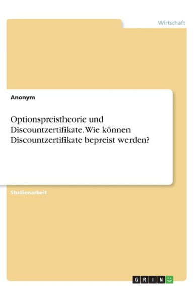 Optionspreistheorie Und Discountzertifikate. Wie Können Discountzertifikate Bepreist Werden? (German Edition)