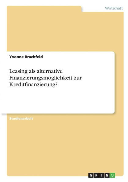 Leasing Als Alternative Finanzierungsmöglichkeit Zur Kreditfinanzierung? (German Edition)