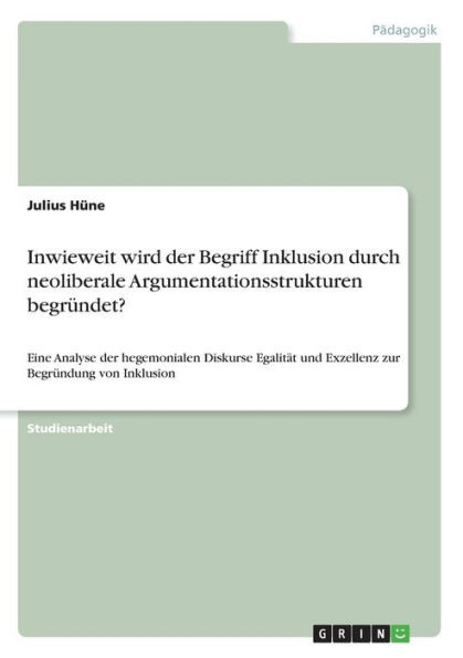 Inwieweit Wird Der Begriff Inklusion Durch Neoliberale Argumentationsstrukturen Begründet?: Eine Analyse Der Hegemonialen Diskurse Egalität Und Exzellenz Zur Begründung Von Inklusion (German Edition)