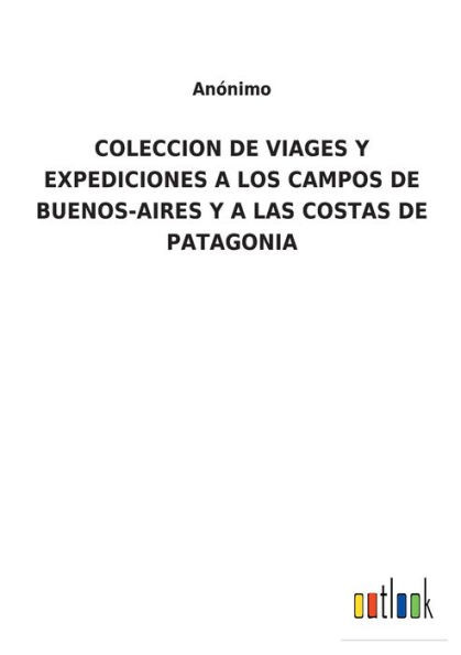 Coleccion De Viages Y Expediciones A Los Campos De Buenos-Aires Y A Las Costas De Patagonia (Spanish Edition)