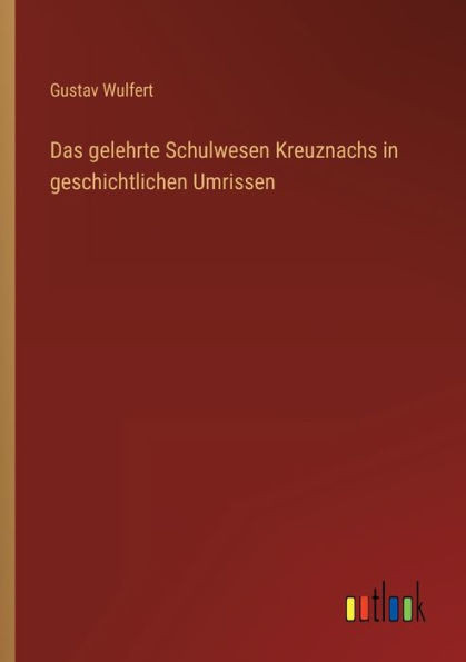 Das Gelehrte Schulwesen Kreuznachs In Geschichtlichen Umrissen (German Edition)