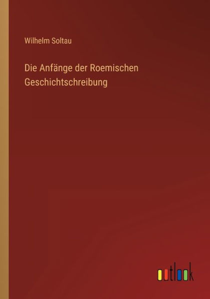 Die Anfänge Der Roemischen Geschichtschreibung (German Edition)