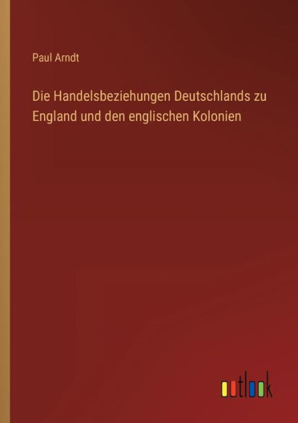 Die Handelsbeziehungen Deutschlands Zu England Und Den Englischen Kolonien (German Edition)