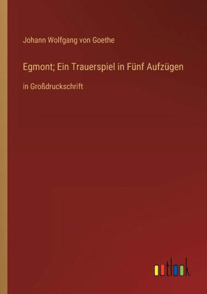 Egmont; Ein Trauerspiel In Fünf Aufzügen: In Großdruckschrift (German Edition)