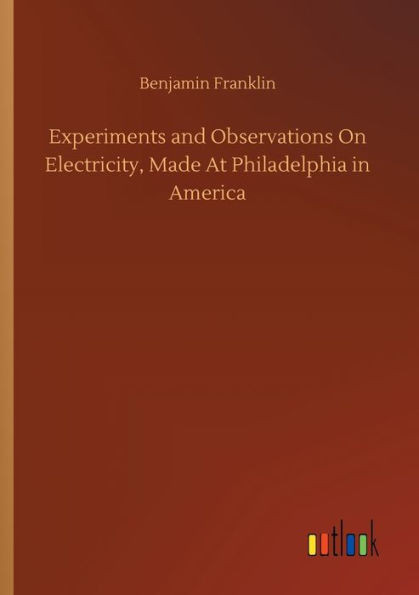 Experiments And Observations On Electricity, Made At Philadelphia In America