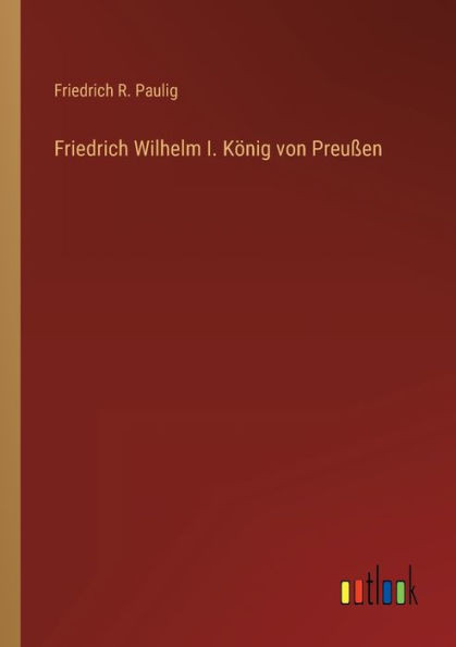 Friedrich Wilhelm I. König Von Preußen (German Edition)