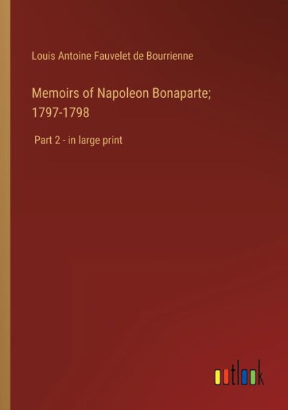Memoirs Of Napoleon Bonaparte; 1797-1798: Part 2 - In Large Print