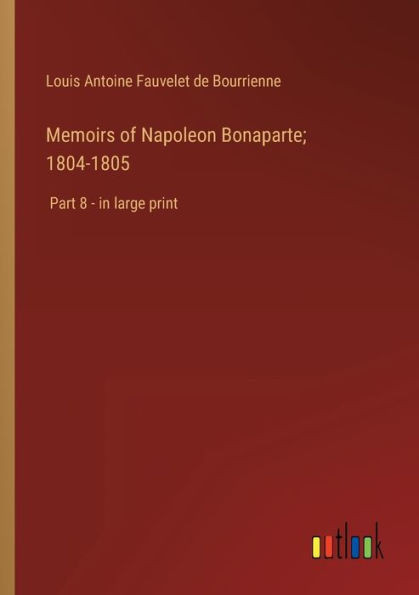 Memoirs Of Napoleon Bonaparte; 1804-1805: Part 8 - In Large Print