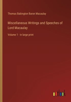 Miscellaneous Writings And Speeches Of Lord Macaulay: Volume 1 - In Large Print