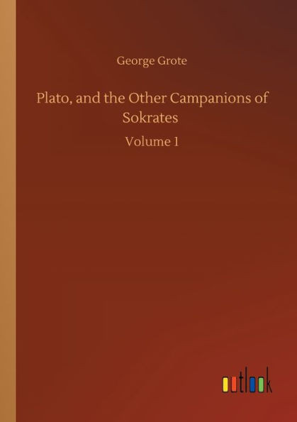 Plato, And The Other Campanions Of Sokrates: Volume 1