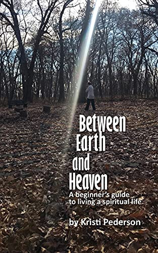 Between Earth And Heaven...A Beginners Guide To A Spiritual Life