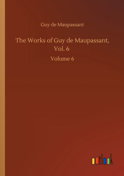 The Works Of Guy De Maupassant, Vol. 6: Volume 6