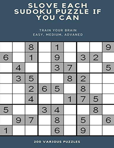 SLOVE EACH SUDOKU PUZZLE IF YOU CAN TRAIN YOUR BRAIN EASY, MEDIUM, ADVANED 200 VARIOUS PUZZLES: sudoku puzzle books easy to medium for adults for ... easy to hard with answers and large print