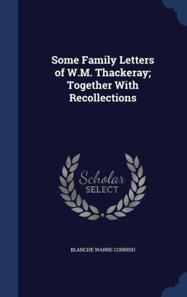 Some Family Letters Of W.M. Thackeray; Together With Recollections