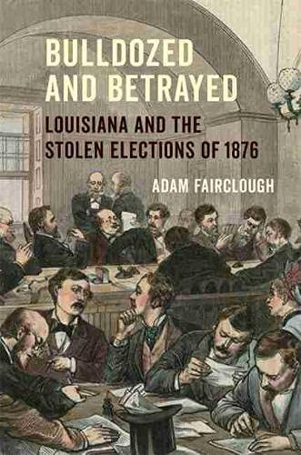 Bulldozed And Betrayed: Louisiana And The Stolen Elections Of 1876