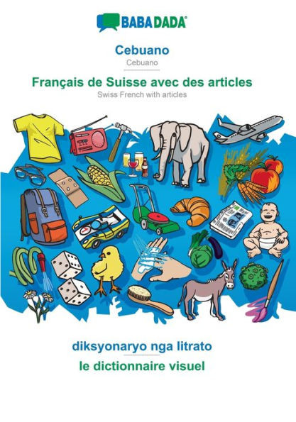 Babadada, Cebuano - Français De Suisse Avec Des Articles, Diksyonaryo Nga Litrato - Le Dictionnaire Visuel: Cebuano - Swiss French With Articles, Visual Dictionary (Cebuano Edition)
