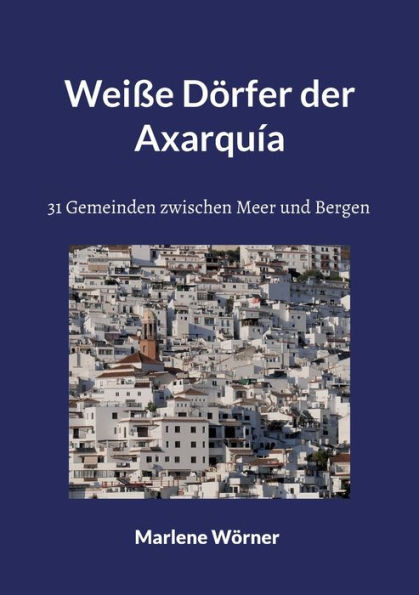 Weiße Dörfer Der Axarquía: 31 Gemeinden Zwischen Meer Und Bergen (German Edition)