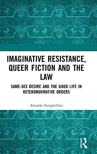 Imaginative Resistance, Queer Fiction And The Law: Same-Sex Desire And The Good Life In Heteronormative Orders