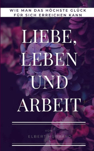 Liebe, Leben Und Arbeit: Wie Man Das Höchste Glück Für Sich Erreichen Kann (German Edition)