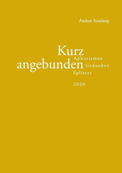 Kurz Angebunden: Aphorismen - Gedanken - Splitter (2020) (German Edition)
