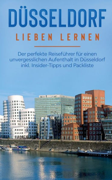 Düsseldorf Lieben Lernen: Der Perfekte Reiseführer Für Einen Unvergesslichen Aufenthalt In Düsseldorf Inkl. Insider-Tipps Und Packliste (German Edition)