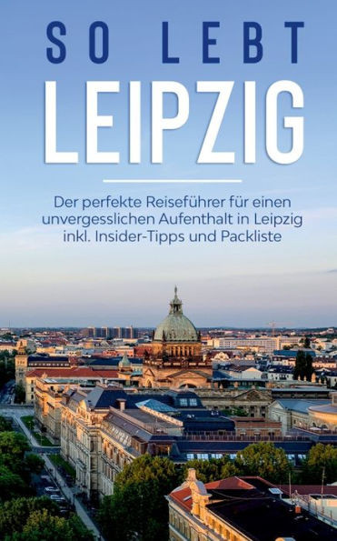 So Lebt Leipzig: Der Perfekte Reiseführer Für Einen Unvergesslichen Aufenthalt In Leipzig Inkl. Insider-Tipps Und Packliste (German Edition)