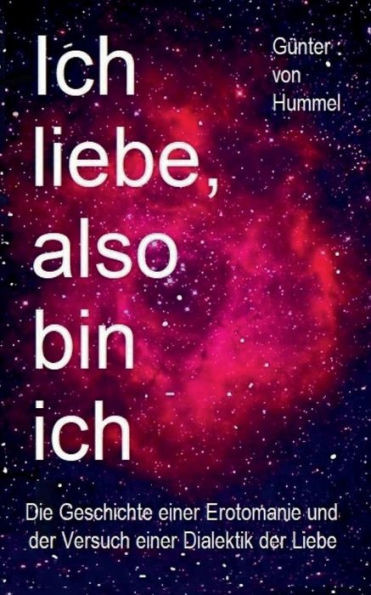 Ich Liebe, Also Bin Ich: Die Geschichte Einer Erotomanie Und Der Versuch Einer Dialektik Der Liebe (German Edition)