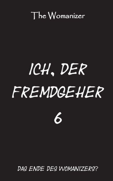 Ich, Der Fremdgeher 6: Das Ende Des Womanizers? (German Edition)