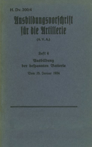 H.Dv. 200/4 Ausbildungsvorschrift Für Die Artillerie - Heft 4 Ausbildung Der Bespannten Batterie - Vom 25. Januar 1934: Neuauflage 2019 (German Edition)