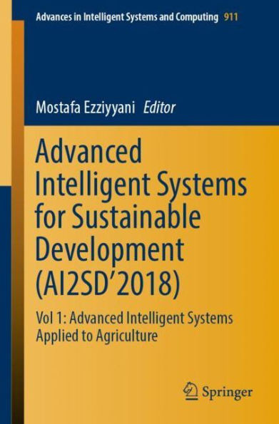 Advanced Intelligent Systems For Sustainable Development (Ai2Sd?2018): Vol 1: Advanced Intelligent Systems Applied To Agriculture (Advances In Intelligent Systems And Computing, 911)