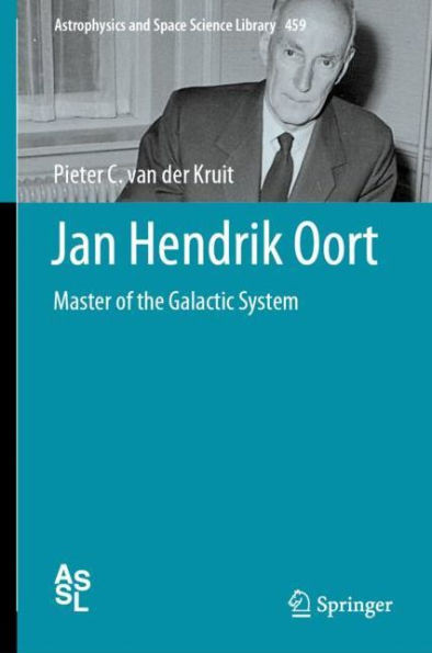 Jan Hendrik Oort: Master Of The Galactic System (Astrophysics And Space Science Library, 459)